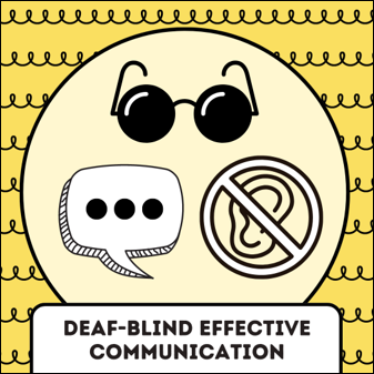 Deaf-Blind Effective Communication. Graphics of a speech bubble, darkened glasses and an ear crossed out symbolizing deafness